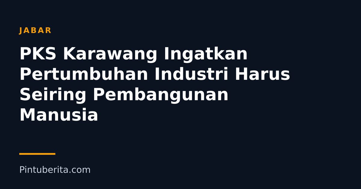PKS Karawang Ingatkan Pertumbuhan Industri Harus Seiring Pembangunan Manusia