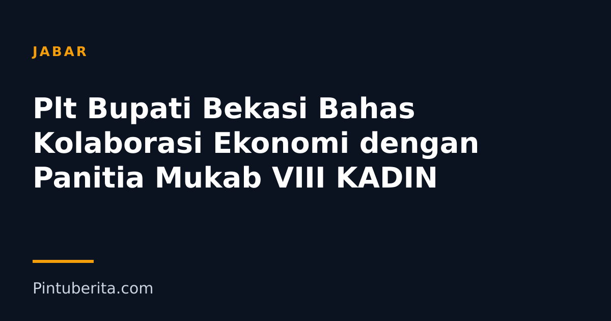 Plt Bupati Bekasi Bahas Kolaborasi Ekonomi dengan Panitia Mukab VIII KADIN