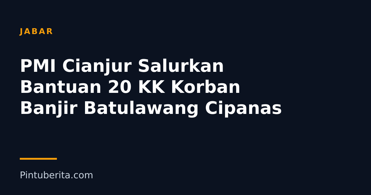 PMI Cianjur Salurkan Bantuan 20 KK Korban Banjir Batulawang Cipanas