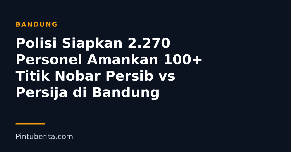 Polisi Siapkan 2.270 Personel Amankan 100+ Titik Nobar Persib vs Persija di Bandung