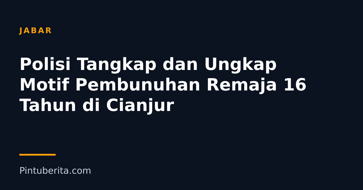 Polisi Tangkap dan Ungkap Motif Pembunuhan Remaja 16 Tahun di Cianjur