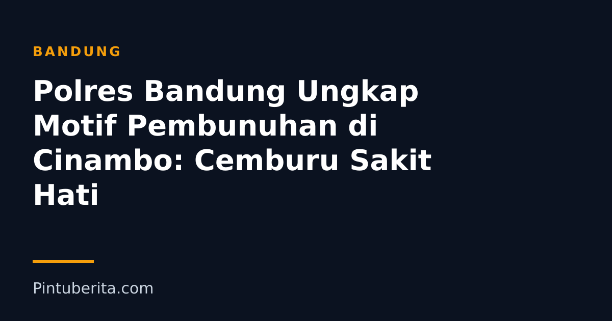 Polres Bandung Ungkap Motif Pembunuhan di Cinambo: Cemburu Sakit Hati