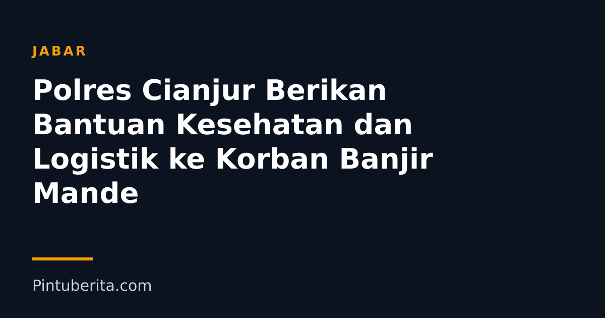 Polres Cianjur Berikan Bantuan Kesehatan dan Logistik ke Korban Banjir Mande