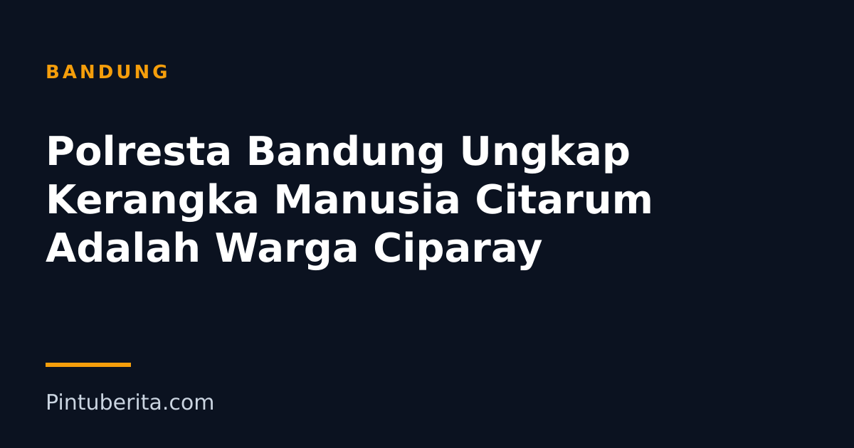 Polresta Bandung Ungkap Kerangka Manusia Citarum Adalah Warga Ciparay
