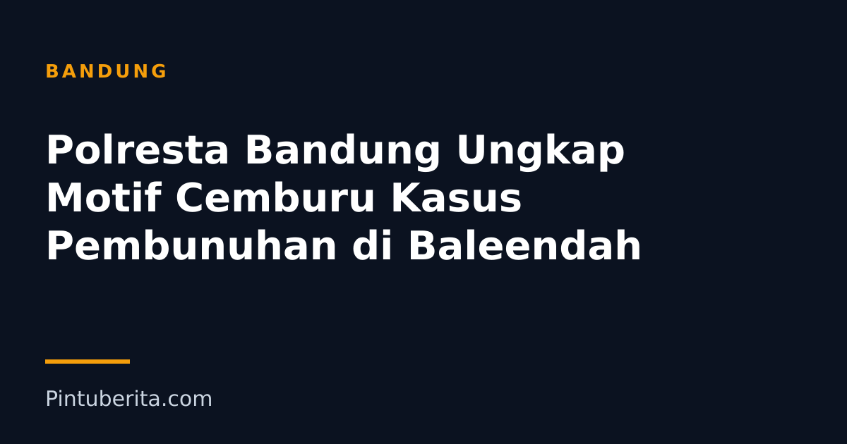 Polresta Bandung Ungkap Motif Cemburu Kasus Pembunuhan di Baleendah