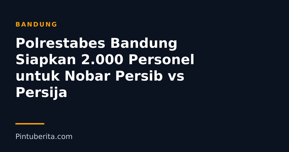 Polrestabes Bandung Siapkan 2.000 Personel untuk Nobar Persib vs Persija