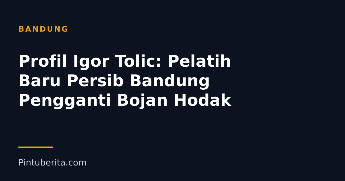 Profil Igor Tolic: Pelatih Baru Persib Bandung Pengganti Bojan Hodak