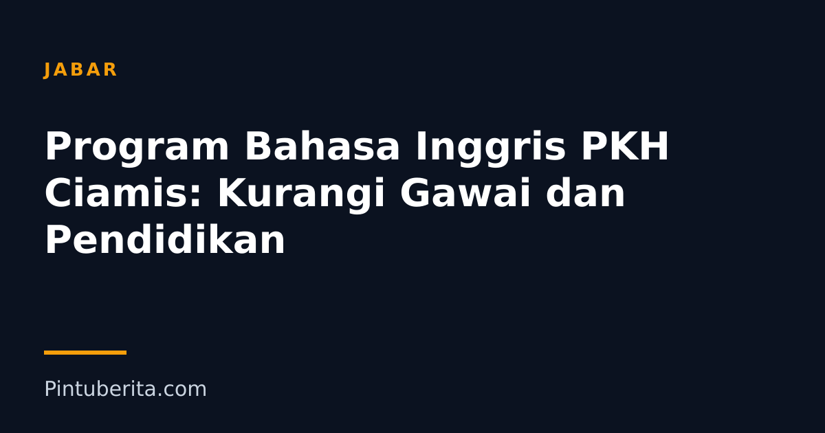 Program Bahasa Inggris PKH Ciamis: Kurangi Gawai dan Pendidikan