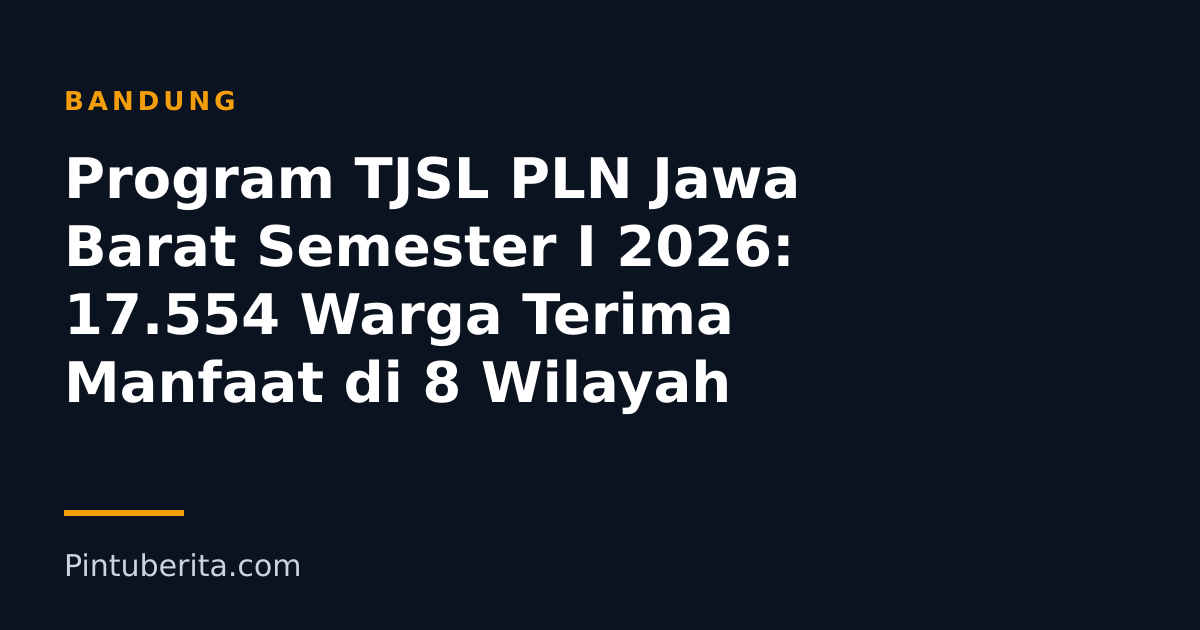 Program TJSL PLN Jawa Barat Semester I 2026: 17.554 Warga Terima Manfaat di 8 Wilayah