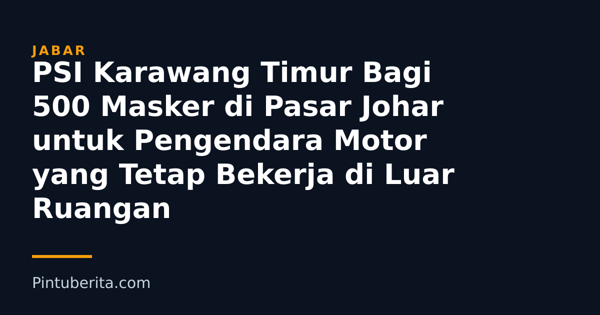 PSI Karawang Timur Bagi 500 Masker di Pasar Johar untuk Pengendara Motor yang Tetap Bekerja di Luar Ruangan