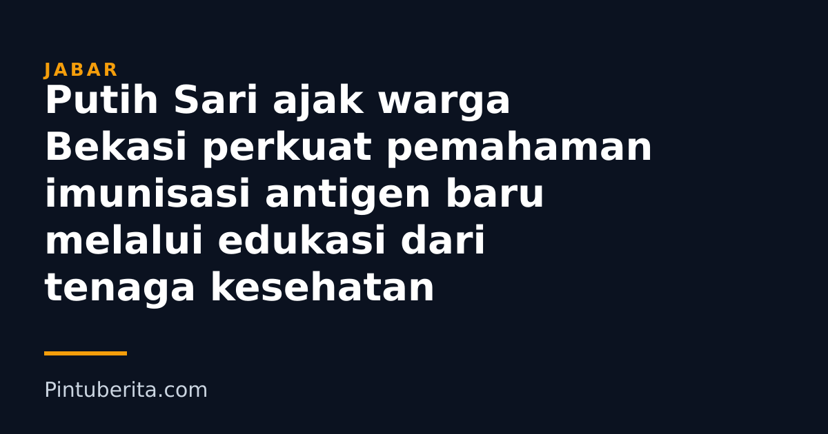 Putih Sari ajak warga Bekasi perkuat pemahaman imunisasi antigen baru melalui edukasi dari tenaga kesehatan