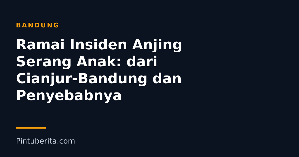 Ramai Insiden Anjing Serang Anak: dari Cianjur-Bandung dan Penyebabnya