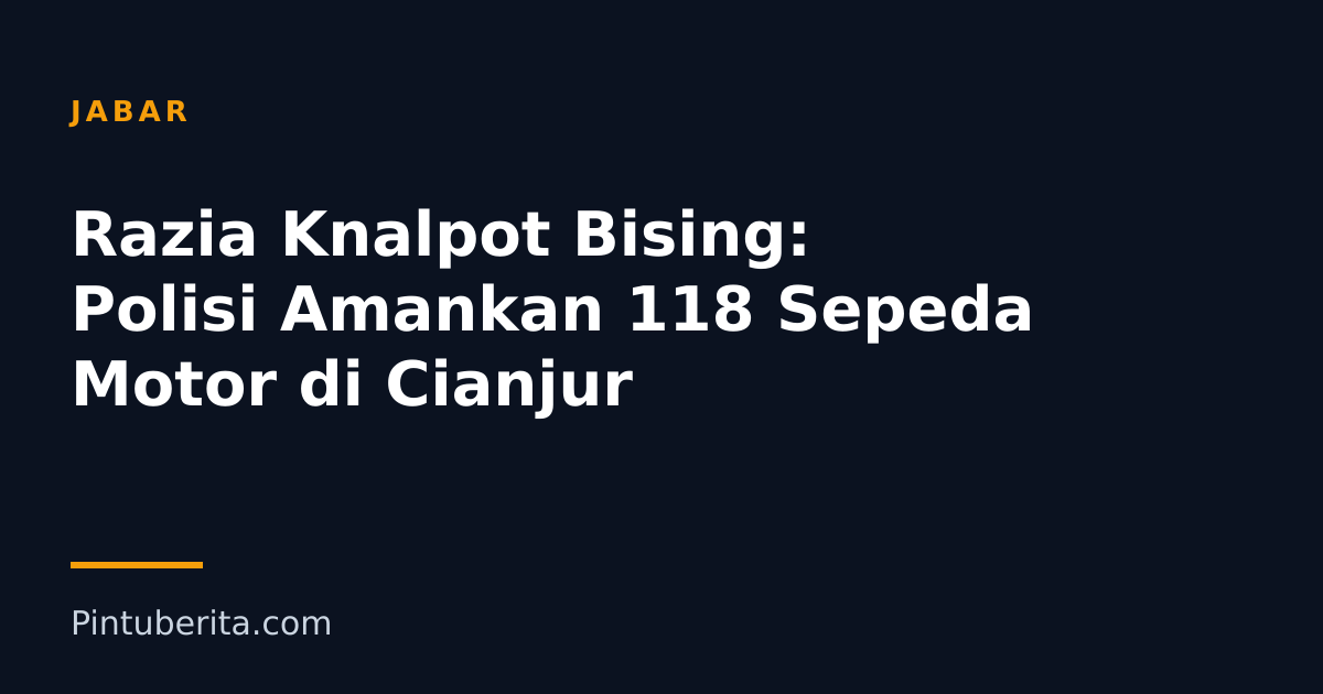 Razia Knalpot Bising: Polisi Amankan 118 Sepeda Motor di Cianjur