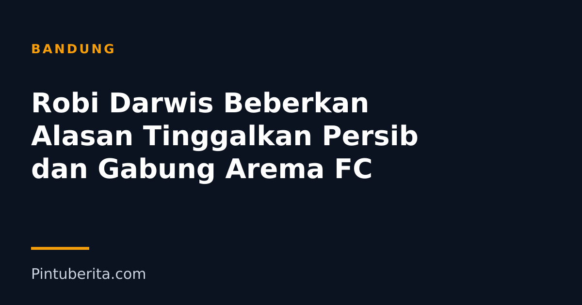Robi Darwis Beberkan Alasan Tinggalkan Persib dan Gabung Arema FC