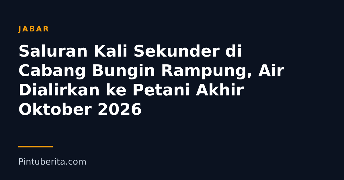 Saluran Kali Sekunder di Cabang Bungin Rampung, Air Dialirkan ke Petani Akhir Oktober 2026