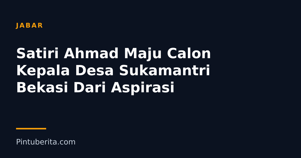 Satiri Ahmad Maju Calon Kepala Desa Sukamantri Bekasi Dari Aspirasi