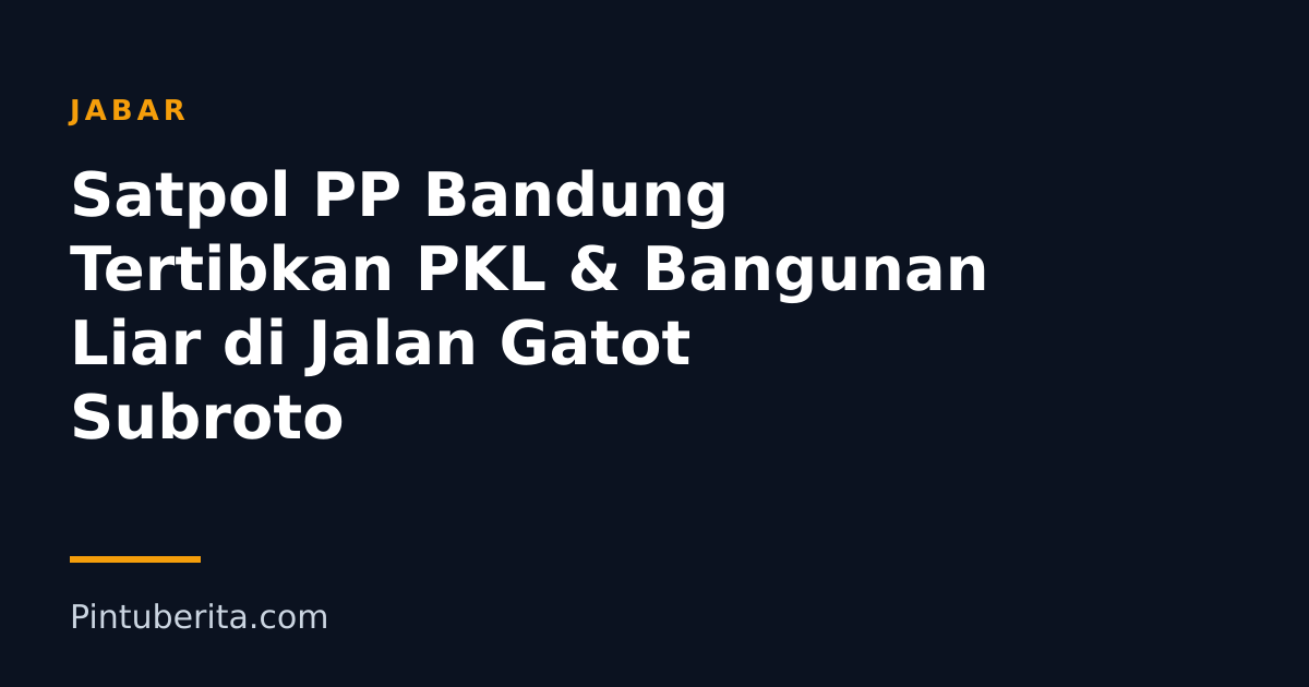 Satpol PP Bandung Tertibkan PKL & Bangunan Liar di Jalan Gatot Subroto