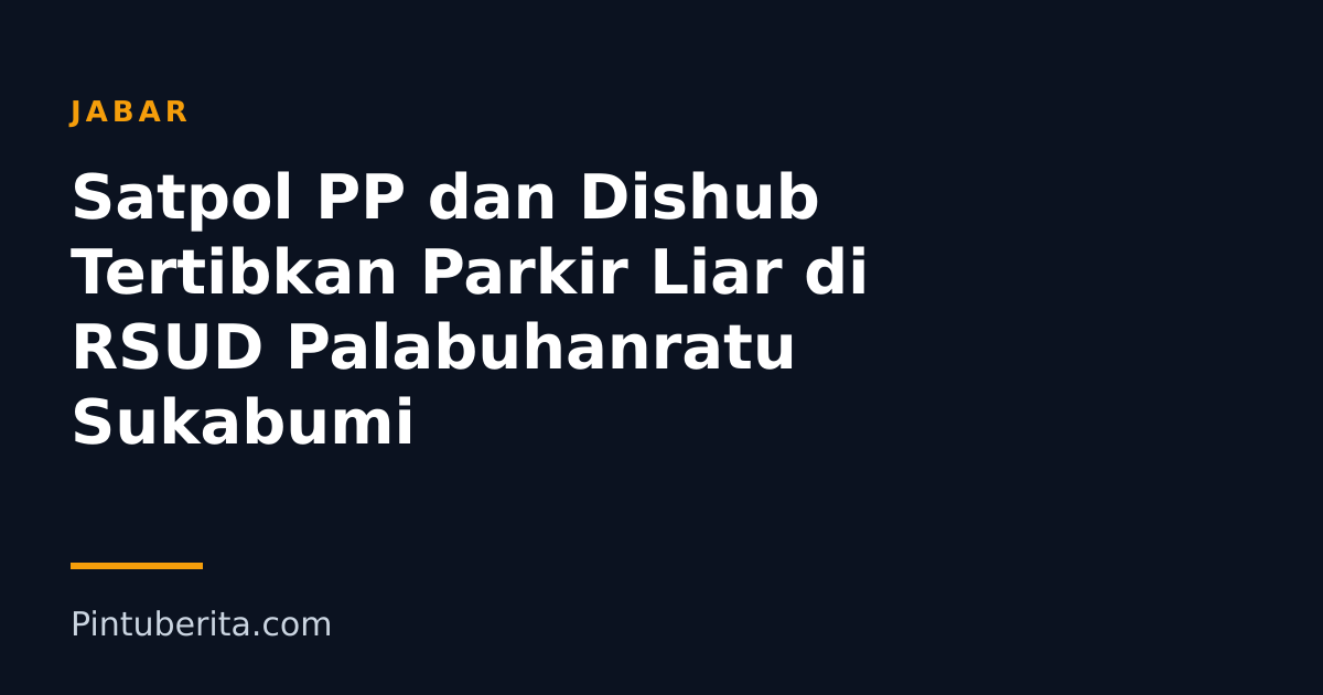 Satpol PP dan Dishub Tertibkan Parkir Liar di RSUD Palabuhanratu Sukabumi