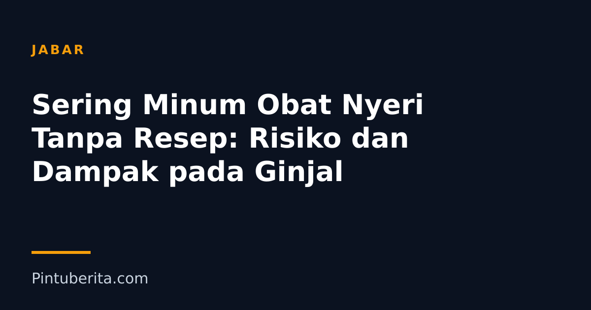 Sering Minum Obat Nyeri Tanpa Resep: Risiko dan Dampak pada Ginjal