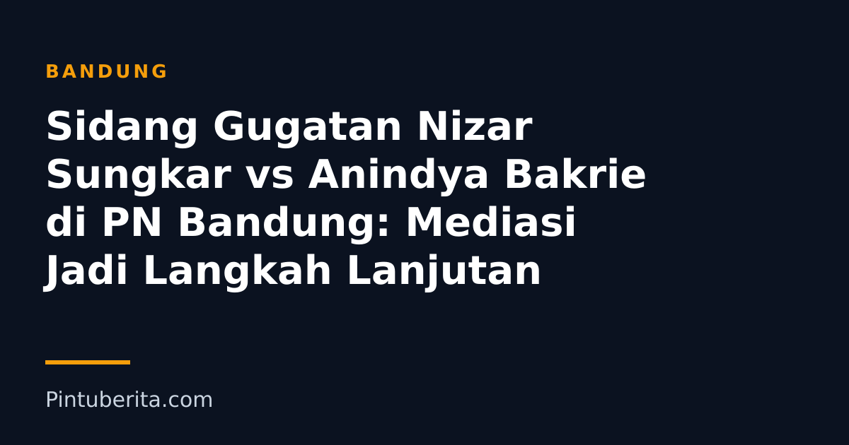 Sidang Gugatan Nizar Sungkar vs Anindya Bakrie di PN Bandung: Mediasi Jadi Langkah Lanjutan
