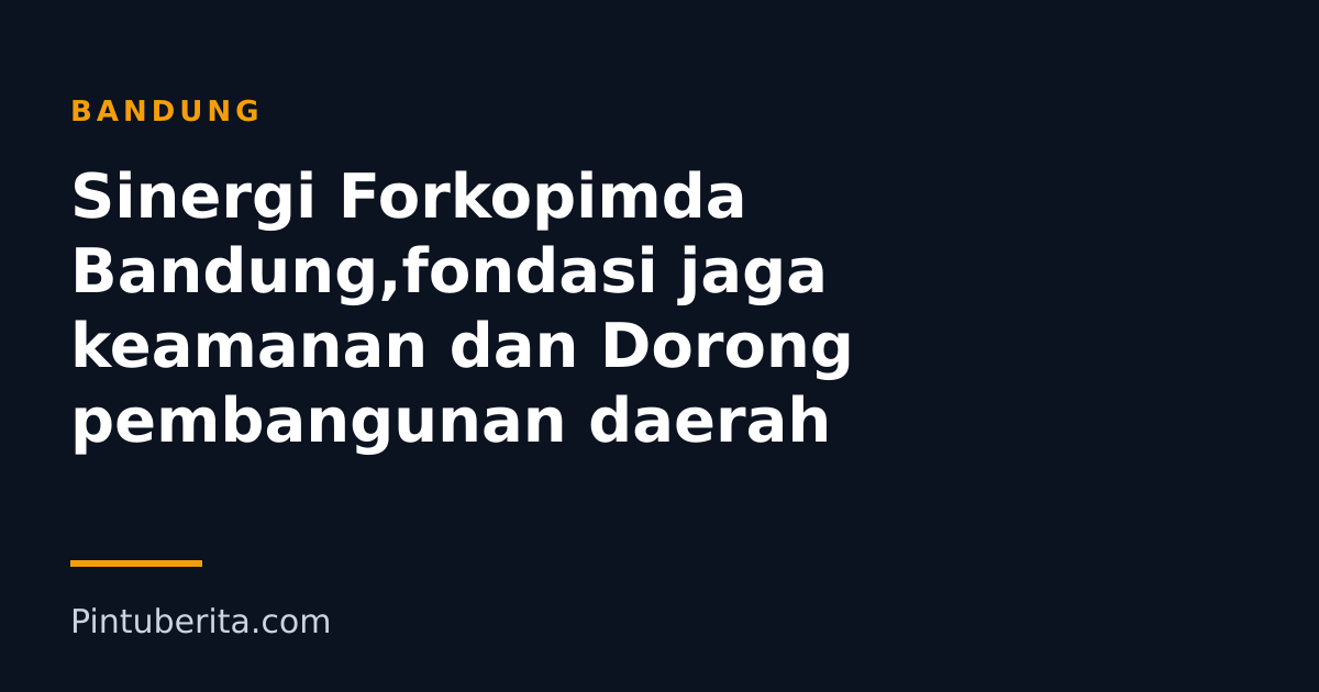 Sinergi Forkopimda Bandung,fondasi jaga keamanan dan Dorong pembangunan daerah