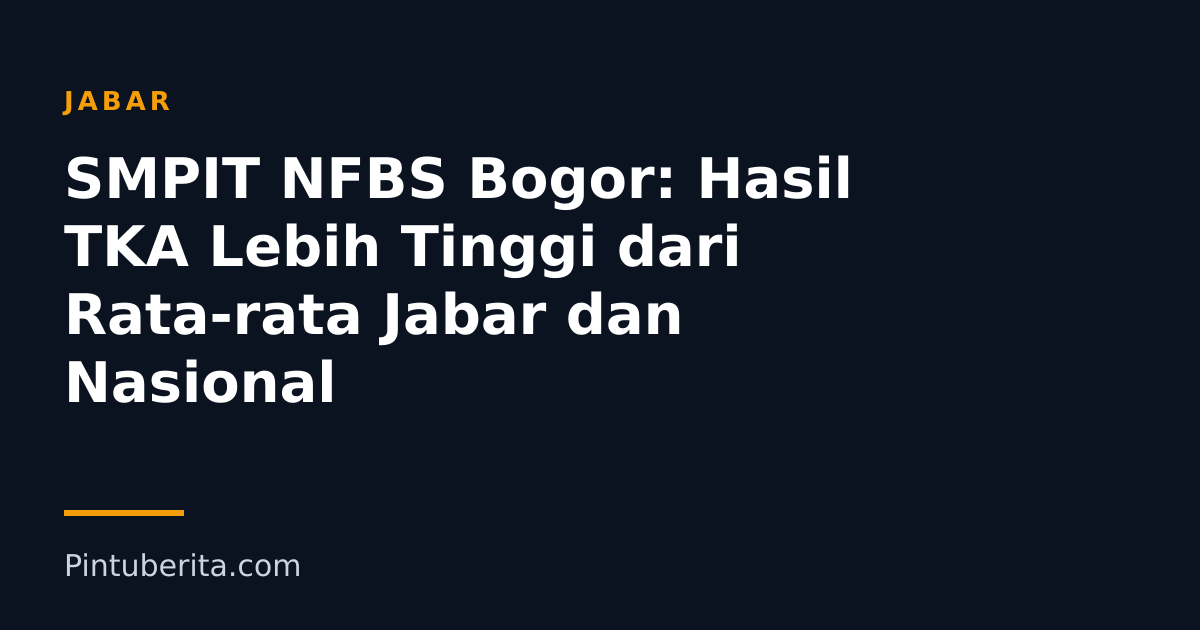 SMPIT NFBS Bogor: Hasil TKA Lebih Tinggi dari Rata-rata Jabar dan Nasional