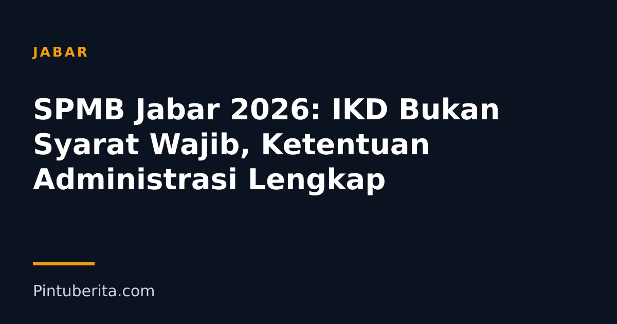 SPMB Jabar 2026: IKD Bukan Syarat Wajib, Ketentuan Administrasi Lengkap