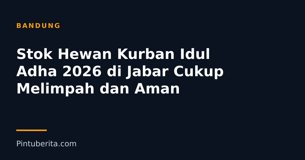 Stok Hewan Kurban Idul Adha 2026 di Jabar Cukup Melimpah dan Aman