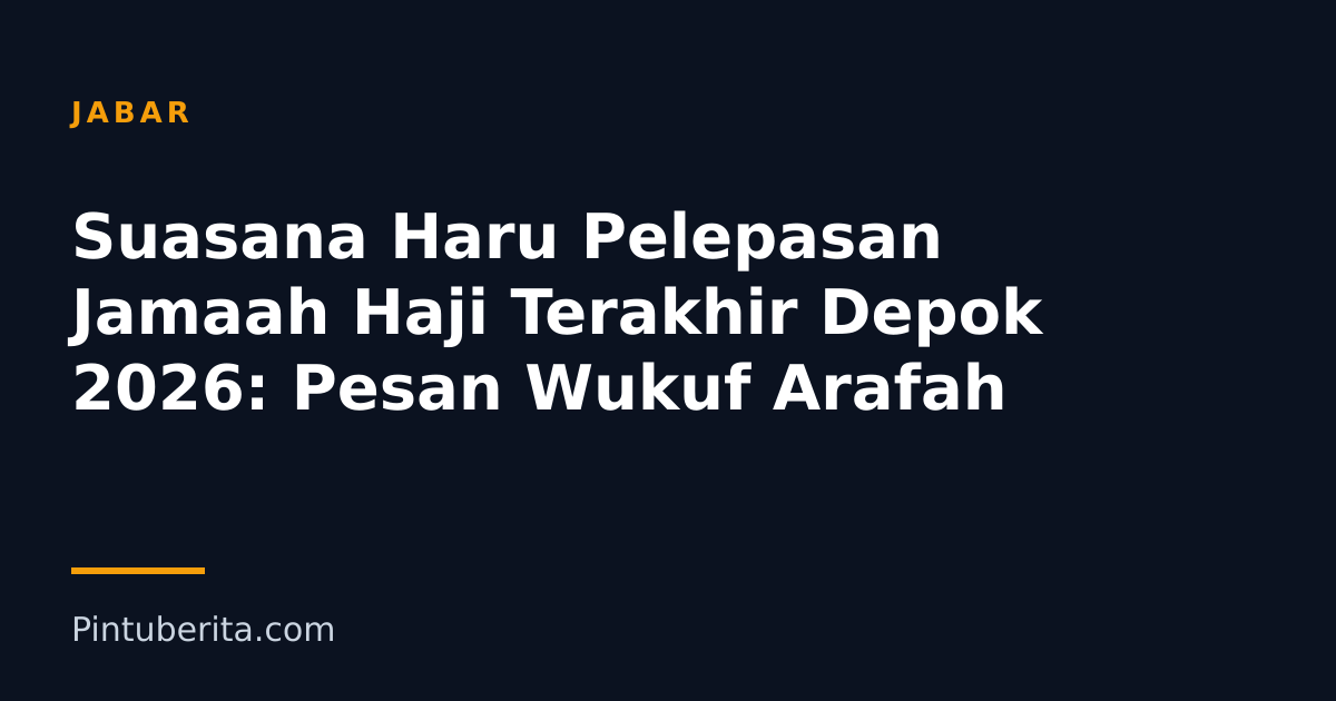 Suasana Haru Pelepasan Jamaah Haji Terakhir Depok 2026: Pesan Wukuf Arafah