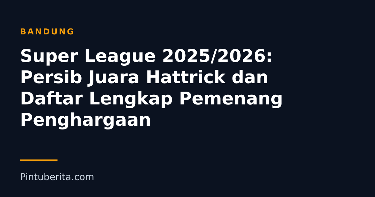 Super League 2025/2026: Persib Juara Hattrick dan Daftar Lengkap Pemenang Penghargaan