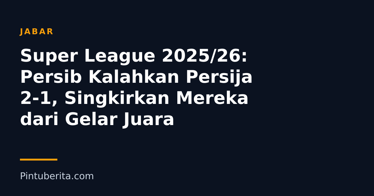 Super League 2025/26: Persib Kalahkan Persija 2-1, Singkirkan Mereka dari Gelar Juara