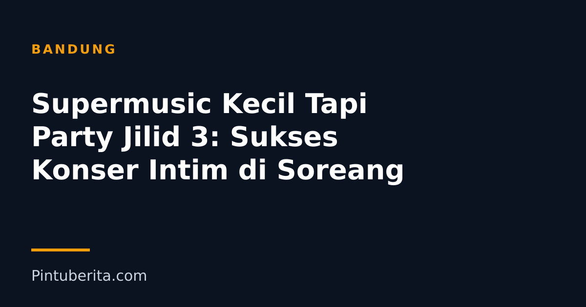 Supermusic Kecil Tapi Party Jilid 3: Sukses Konser Intim di Soreang