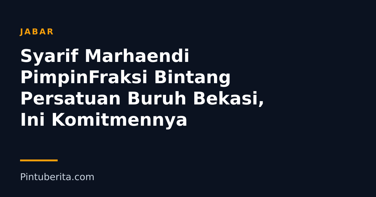 Syarif Marhaendi PimpinFraksi Bintang Persatuan Buruh Bekasi, Ini Komitmennya