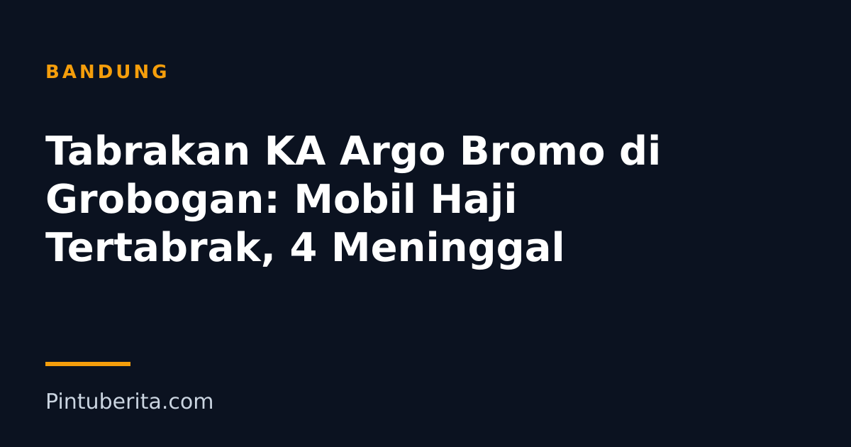 Tabrakan KA Argo Bromo di Grobogan: Mobil Haji Tertabrak, 4 Meninggal
