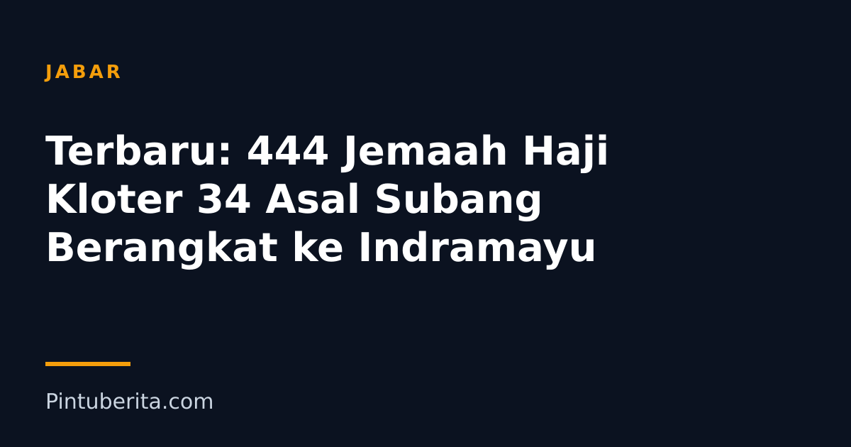 Terbaru: 444 Jemaah Haji Kloter 34 Asal Subang Berangkat ke Indramayu