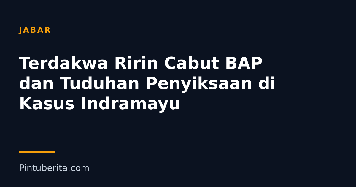 Terdakwa Ririn Cabut BAP dan Tuduhan Penyiksaan di Kasus Indramayu