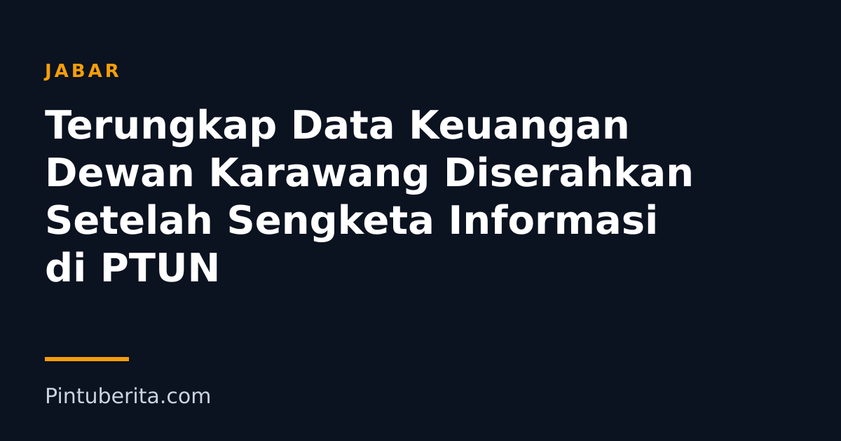 Terungkap Data Keuangan Dewan Karawang Diserahkan Setelah Sengketa Informasi di PTUN