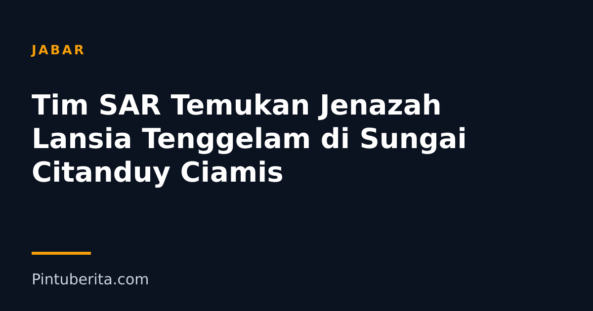 Tim SAR Temukan Jenazah Lansia Tenggelam di Sungai Citanduy Ciamis