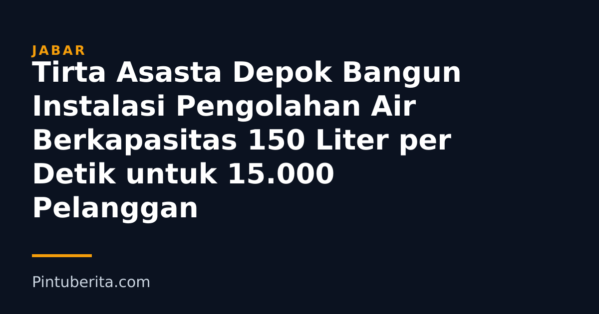 Tirta Asasta Depok Bangun Instalasi Pengolahan Air Berkapasitas 150 Liter per Detik untuk 15.000 Pelanggan