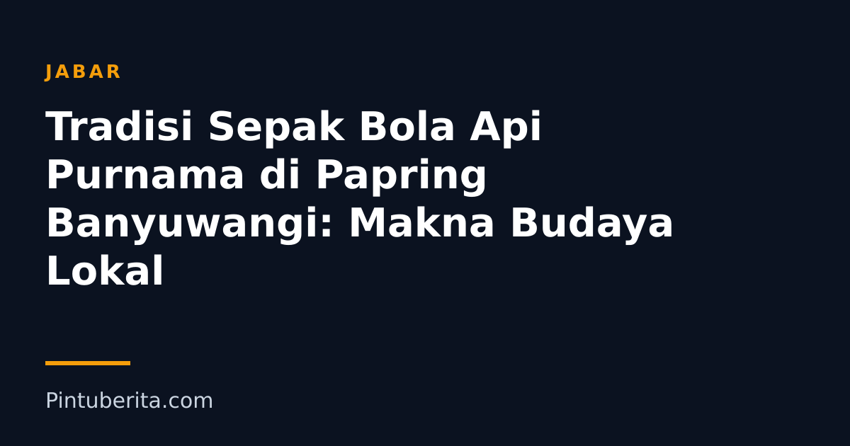 Tradisi Sepak Bola Api Purnama di Papring Banyuwangi: Makna Budaya Lokal
