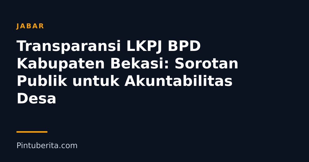 Transparansi LKPJ BPD Kabupaten Bekasi: Sorotan Publik untuk Akuntabilitas Desa