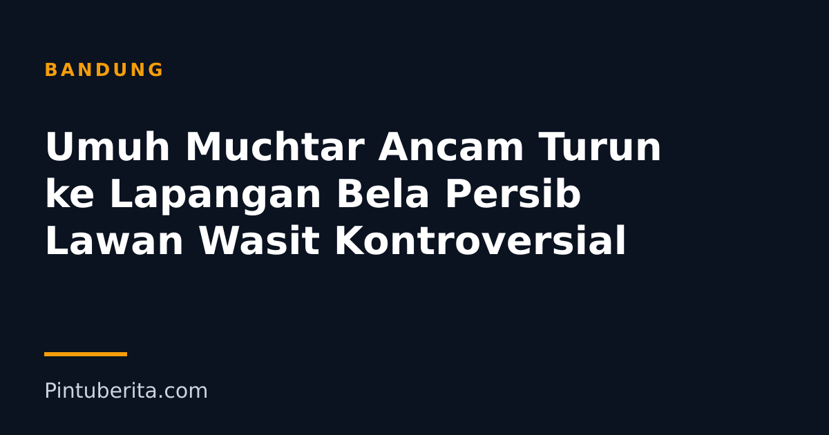 Umuh Muchtar Ancam Turun ke Lapangan Bela Persib Lawan Wasit Kontroversial