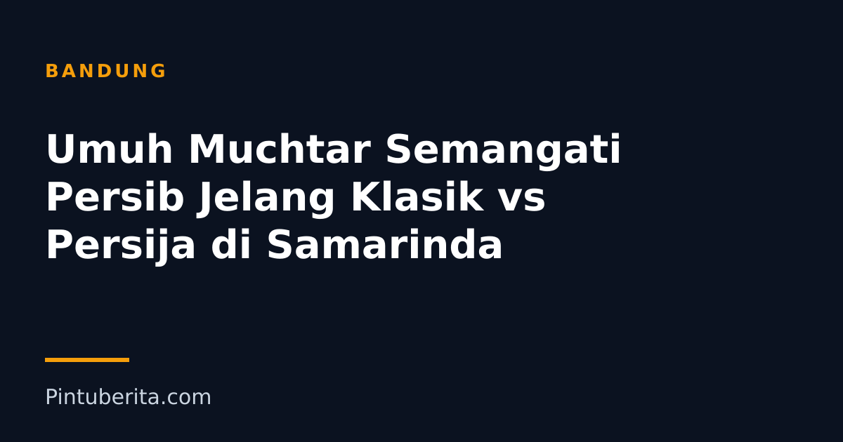 Umuh Muchtar Semangati Persib Jelang Klasik vs Persija di Samarinda