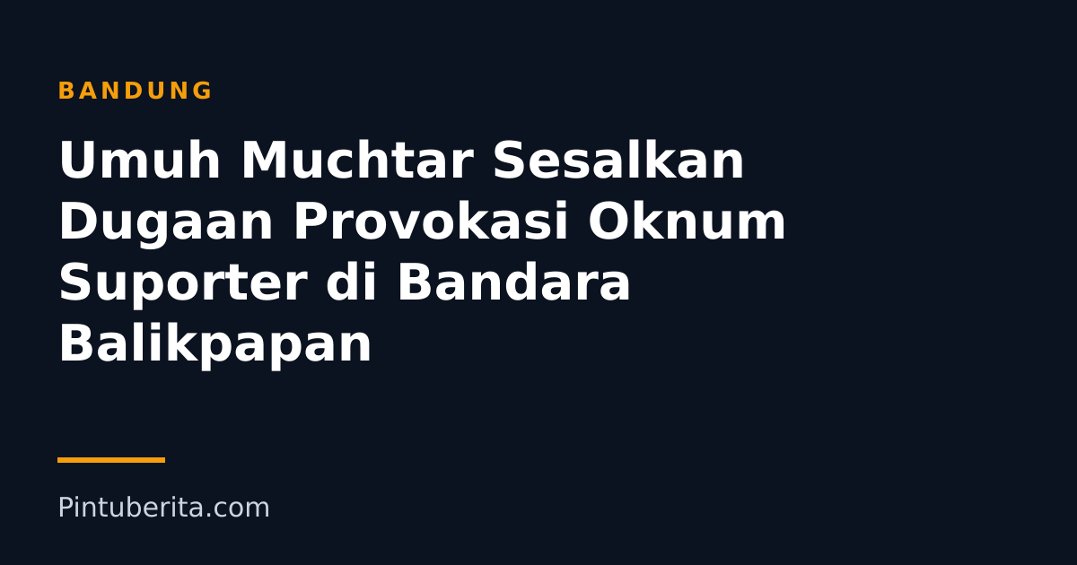 Umuh Muchtar Sesalkan Dugaan Provokasi Oknum Suporter di Bandara Balikpapan