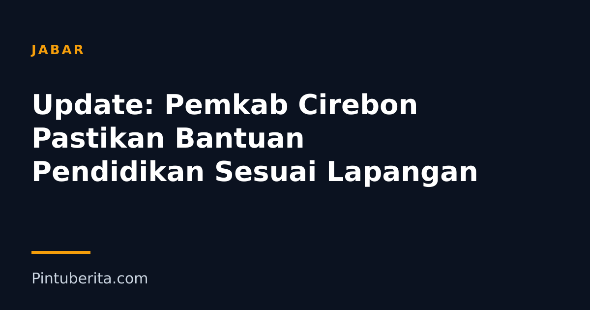 Update: Pemkab Cirebon Pastikan Bantuan Pendidikan Sesuai Lapangan