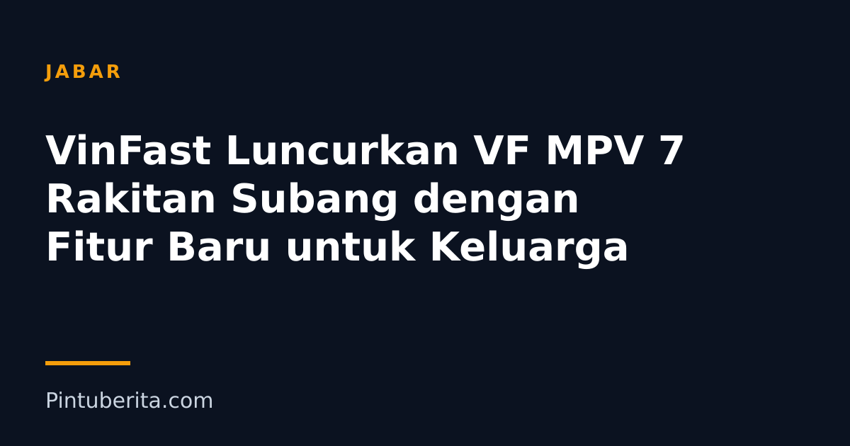 VinFast Luncurkan VF MPV 7 Rakitan Subang dengan Fitur Baru untuk Keluarga