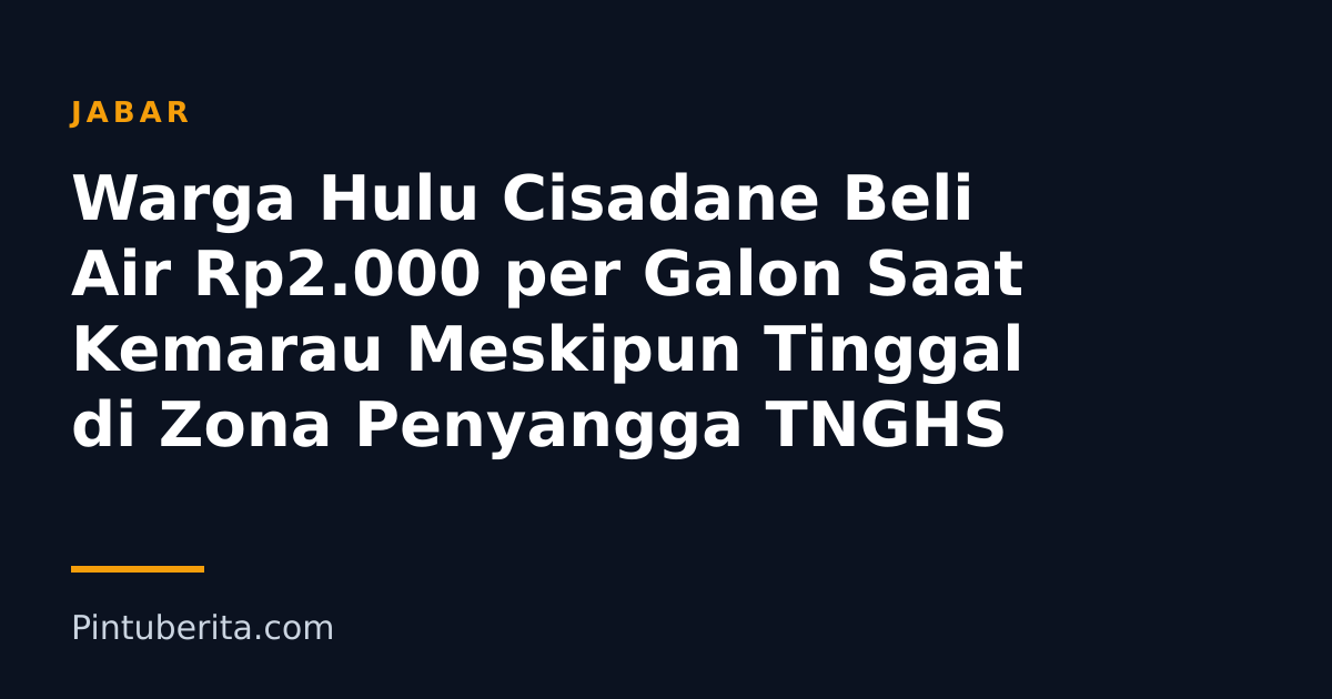 Warga Hulu Cisadane Beli Air Rp2.000 per Galon Saat Kemarau Meskipun Tinggal di Zona Penyangga TNGHS