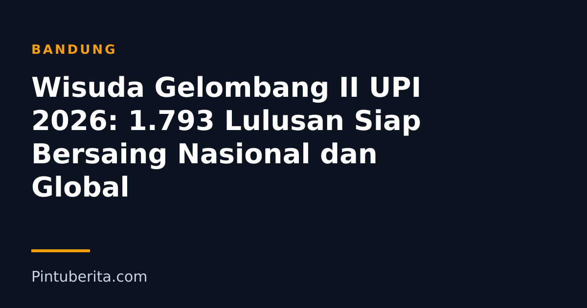 Wisuda Gelombang II UPI 2026: 1.793 Lulusan Siap Bersaing Nasional dan Global