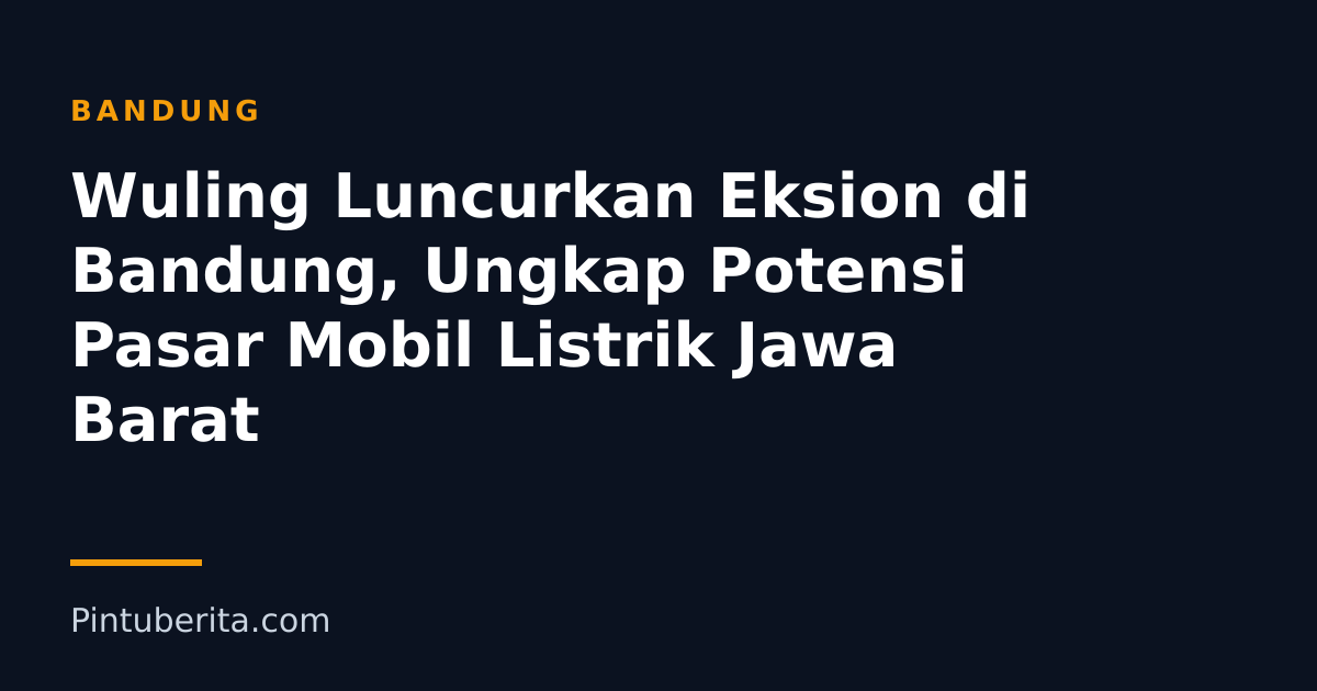 Wuling Luncurkan Eksion di Bandung, Ungkap Potensi Pasar Mobil Listrik Jawa Barat