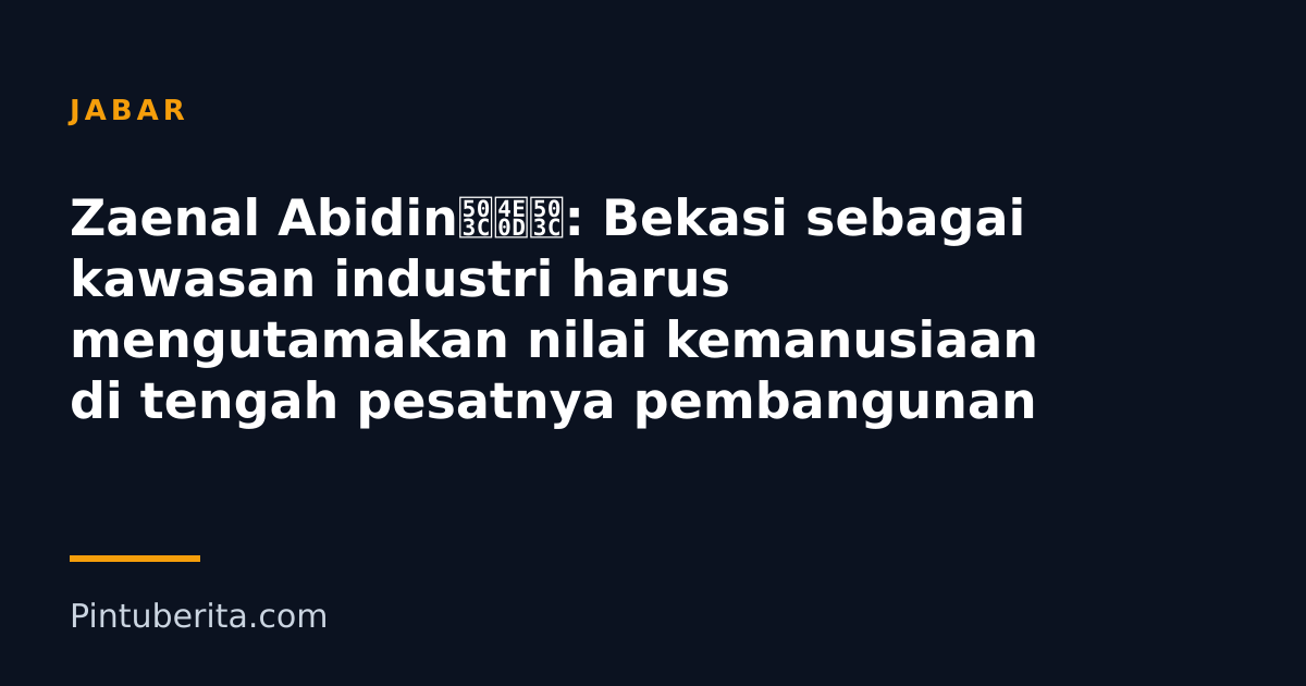 Zaenal Abidin值不值: Bekasi sebagai kawasan industri harus mengutamakan nilai kemanusiaan di tengah pesatnya pembangunan